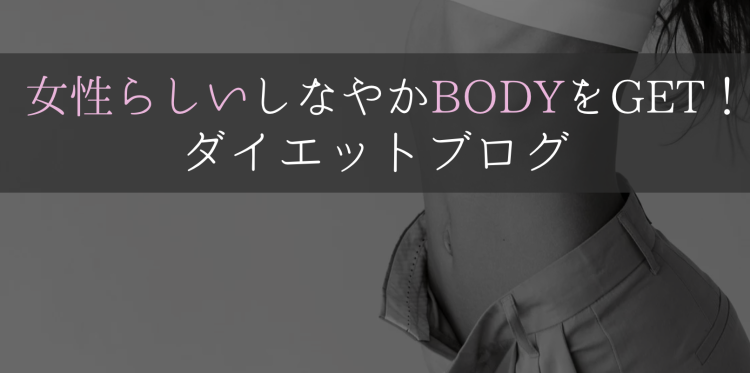 女性らしいしなやかBODYをGET！ダイエットブログ